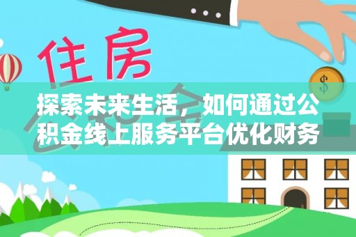 灵璧探索未来生活，如何通过公积金线上服务平台优化财务管理