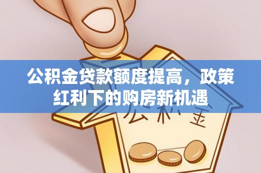 灵璧公积金贷款额度提高，政策红利下的购房新机遇