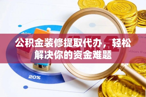 灵璧公积金装修提取代办，轻松解决你的资金难题