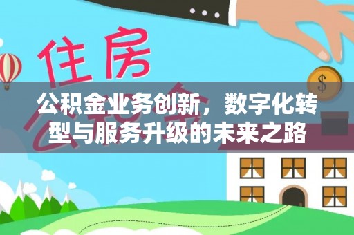 灵璧公积金业务创新，数字化转型与服务升级的未来之路