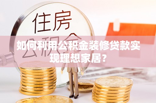 灵璧如何利用公积金装修贷款实现理想家居？