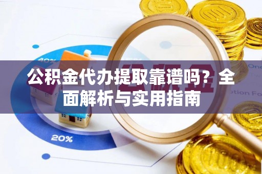 灵璧公积金代办提取靠谱吗？全面解析与实用指南