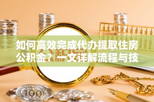 灵璧如何高效完成代办提取住房公积金？一文详解流程与技巧
