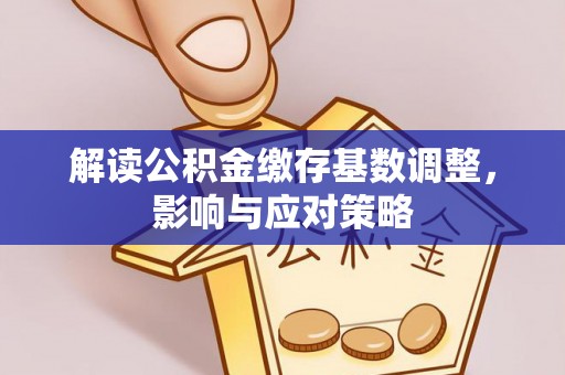 灵璧解读公积金缴存基数调整，影响与应对策略