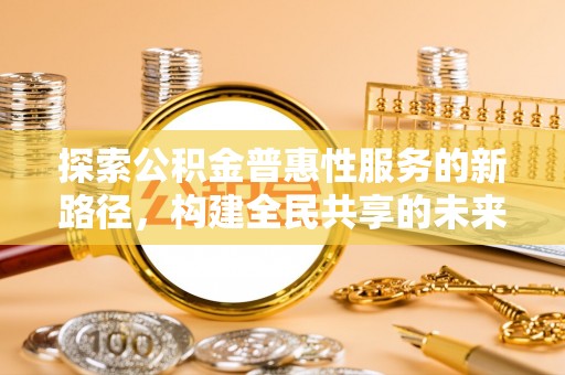 灵璧探索公积金普惠性服务的新路径，构建全民共享的未来