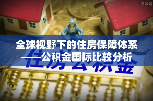 灵璧全球视野下的住房保障体系——公积金国际比较分析