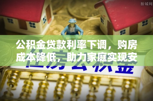 灵璧公积金贷款利率下调，购房成本降低，助力家庭实现安居梦
