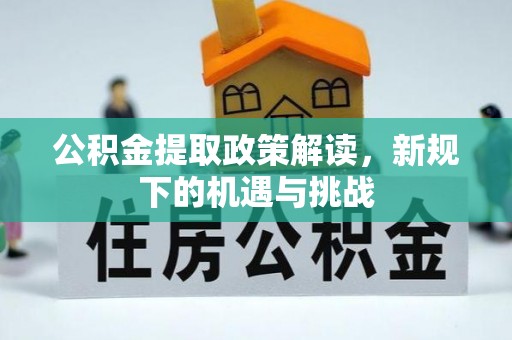 灵璧公积金提取政策解读，新规下的机遇与挑战