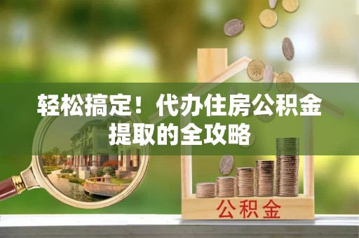 灵璧轻松搞定！代办住房公积金提取的全攻略