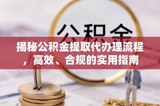 灵璧揭秘公积金提取代办理流程，高效、合规的实用指南