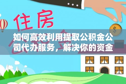 灵璧如何高效利用提取公积金公司代办服务，解决你的资金难题