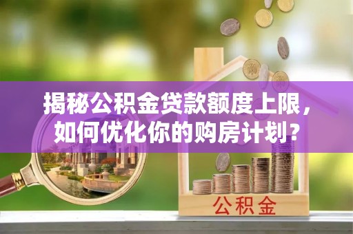 灵璧揭秘公积金贷款额度上限，如何优化你的购房计划？