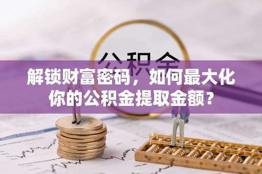 灵璧解锁财富密码，如何最大化你的公积金提取金额？