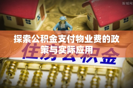 灵璧探索公积金支付物业费的政策与实际应用