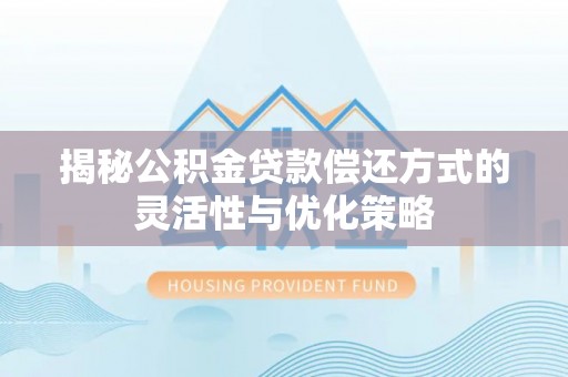 灵璧揭秘公积金贷款偿还方式的灵活性与优化策略