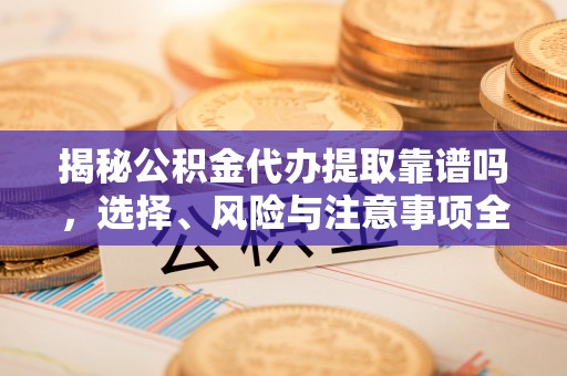 灵璧揭秘公积金代办提取靠谱吗，选择、风险与注意事项全解析