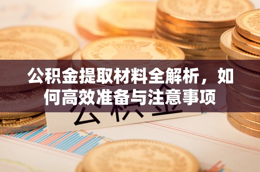 灵璧公积金提取材料全解析，如何高效准备与注意事项