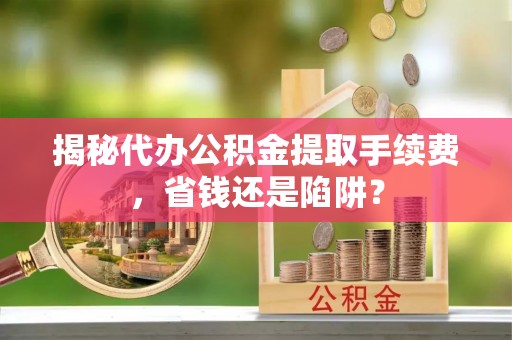 灵璧揭秘代办公积金提取手续费，省钱还是陷阱？