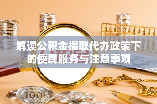 灵璧解读公积金提取代办政策下的便民服务与注意事项