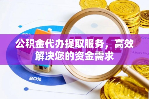 灵璧公积金代办提取服务，高效解决您的资金需求