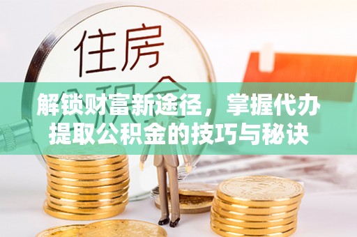 灵璧解锁财富新途径，掌握代办提取公积金的技巧与秘诀
