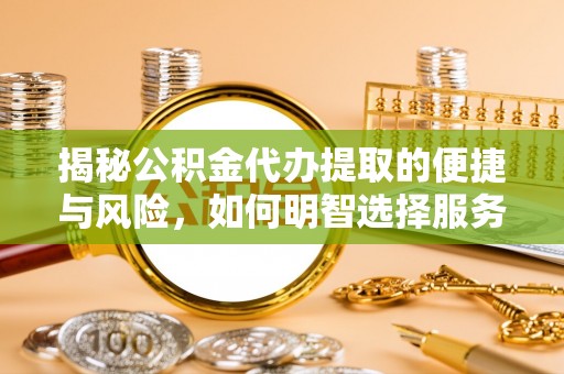 灵璧揭秘公积金代办提取的便捷与风险，如何明智选择服务？