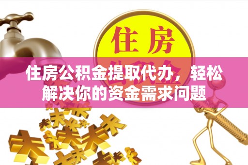 灵璧住房公积金提取代办，轻松解决你的资金需求问题
