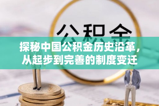 灵璧探秘中国公积金历史沿革，从起步到完善的制度变迁