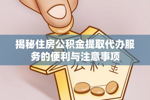 灵璧揭秘住房公积金提取代办服务的便利与注意事项