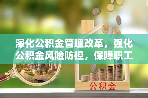 灵璧深化公积金管理改革，强化公积金风险防控，保障职工权益