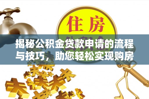 灵璧揭秘公积金贷款申请的流程与技巧，助您轻松实现购房梦