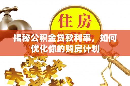 灵璧揭秘公积金贷款利率，如何优化你的购房计划
