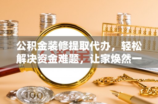 灵璧公积金装修提取代办，轻松解决资金难题，让家焕然一新