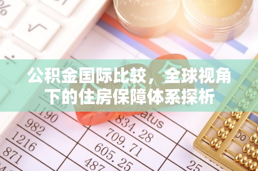 灵璧公积金国际比较，全球视角下的住房保障体系探析