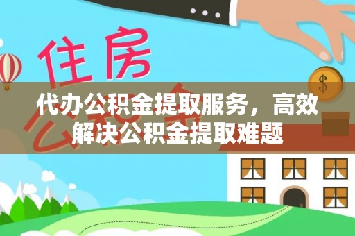 灵璧代办公积金提取服务，高效解决公积金提取难题