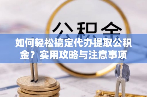 灵璧如何轻松搞定代办提取公积金？实用攻略与注意事项