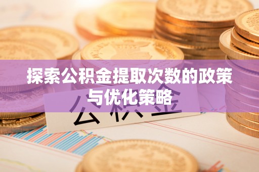 灵璧探索公积金提取次数的政策与优化策略