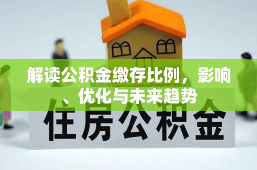 灵璧解读公积金缴存比例，影响、优化与未来趋势