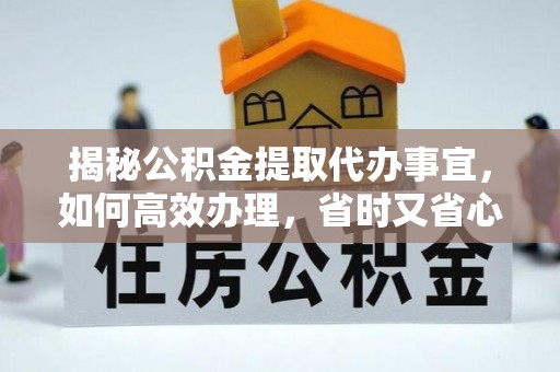 灵璧揭秘公积金提取代办事宜，如何高效办理，省时又省心？
