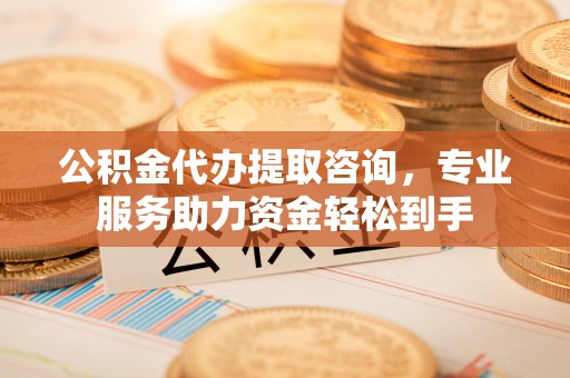 灵璧公积金代办提取咨询，专业服务助力资金轻松到手
