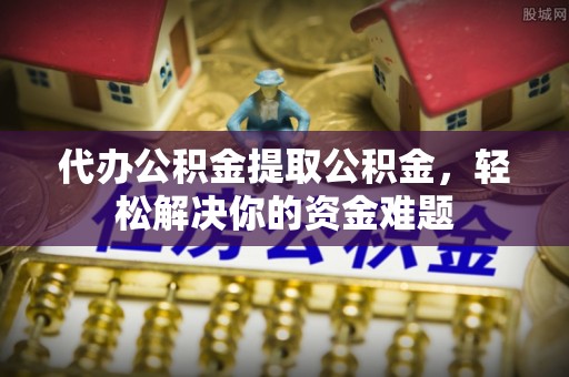灵璧代办公积金提取公积金，轻松解决你的资金难题