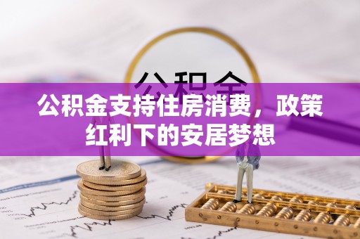 灵璧公积金支持住房消费，政策红利下的安居梦想