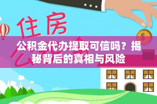 灵璧公积金代办提取可信吗？揭秘背后的真相与风险
