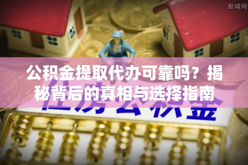 灵璧公积金提取代办可靠吗？揭秘背后的真相与选择指南