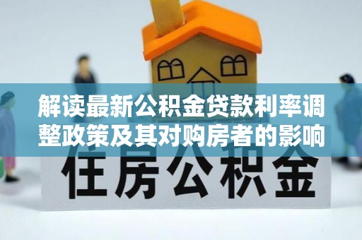 灵璧解读最新公积金贷款利率调整政策及其对购房者的影响