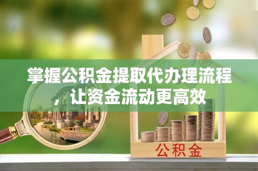 灵璧掌握公积金提取代办理流程，让资金流动更高效