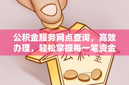 灵璧公积金服务网点查询，高效办理，轻松掌握每一笔资金动态