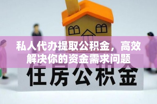 灵璧私人代办提取公积金，高效解决你的资金需求问题