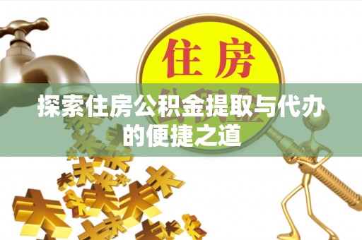 灵璧探索住房公积金提取与代办的便捷之道