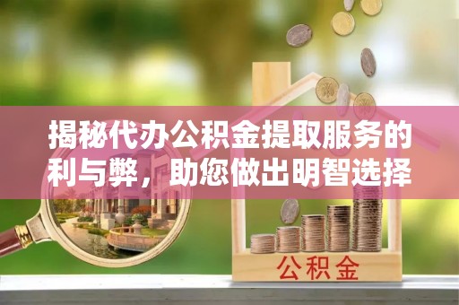 灵璧揭秘代办公积金提取服务的利与弊，助您做出明智选择